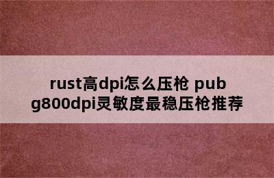 rust高dpi怎么压枪 pubg800dpi灵敏度最稳压枪推荐